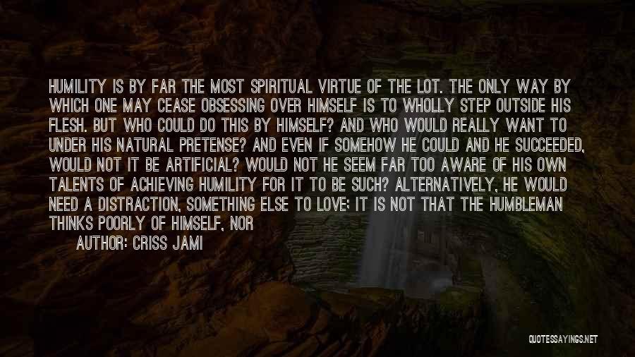 Criss Jami Quotes: Humility Is By Far The Most Spiritual Virtue Of The Lot. The Only Way By Which One May Cease Obsessing