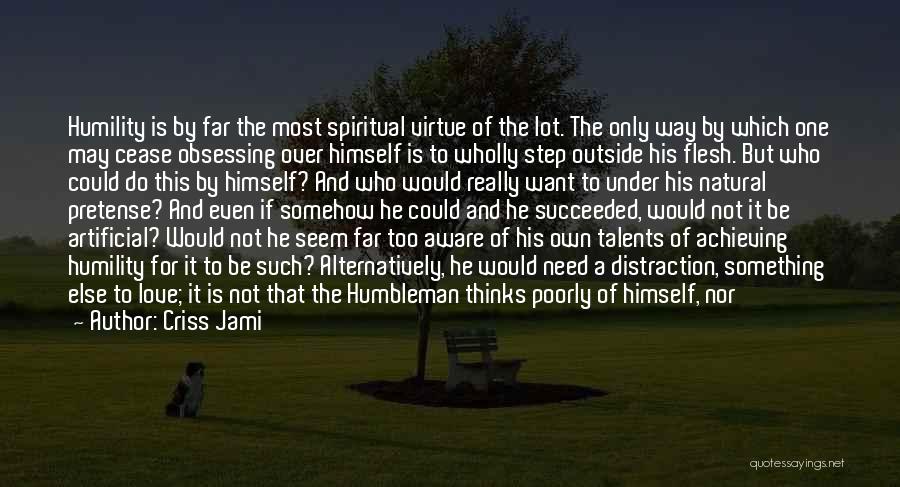 Criss Jami Quotes: Humility Is By Far The Most Spiritual Virtue Of The Lot. The Only Way By Which One May Cease Obsessing