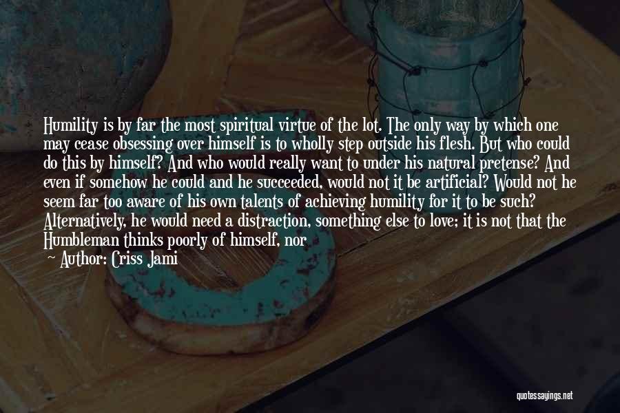 Criss Jami Quotes: Humility Is By Far The Most Spiritual Virtue Of The Lot. The Only Way By Which One May Cease Obsessing