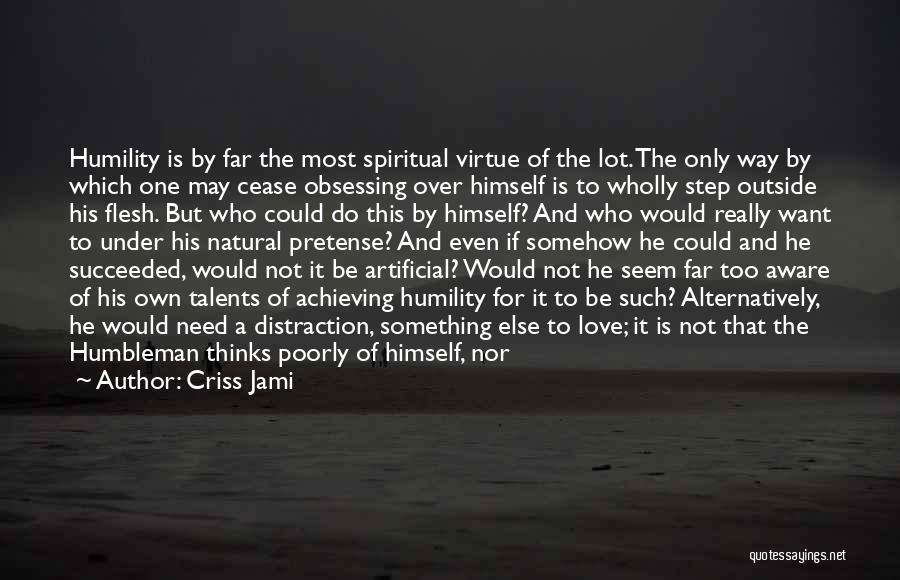 Criss Jami Quotes: Humility Is By Far The Most Spiritual Virtue Of The Lot. The Only Way By Which One May Cease Obsessing