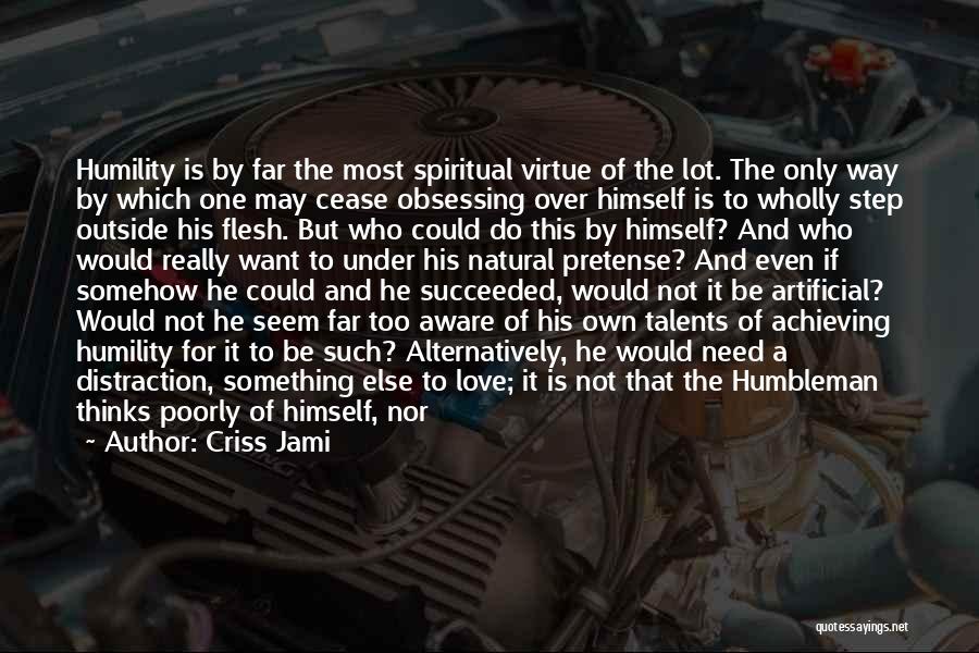 Criss Jami Quotes: Humility Is By Far The Most Spiritual Virtue Of The Lot. The Only Way By Which One May Cease Obsessing