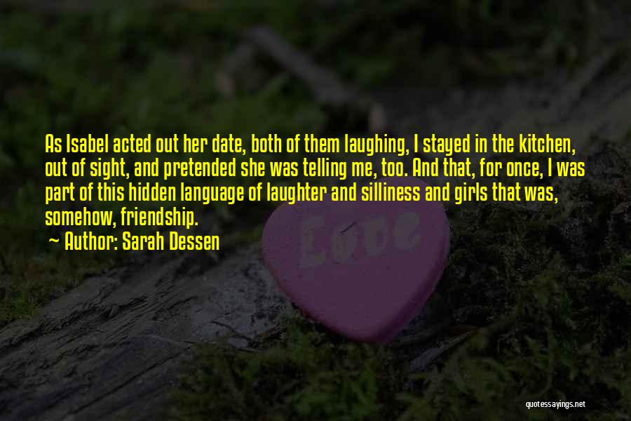 Sarah Dessen Quotes: As Isabel Acted Out Her Date, Both Of Them Laughing, I Stayed In The Kitchen, Out Of Sight, And Pretended