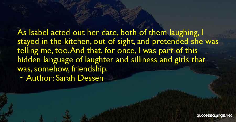 Sarah Dessen Quotes: As Isabel Acted Out Her Date, Both Of Them Laughing, I Stayed In The Kitchen, Out Of Sight, And Pretended