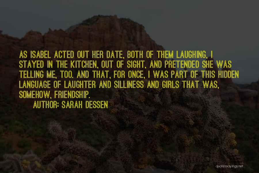Sarah Dessen Quotes: As Isabel Acted Out Her Date, Both Of Them Laughing, I Stayed In The Kitchen, Out Of Sight, And Pretended