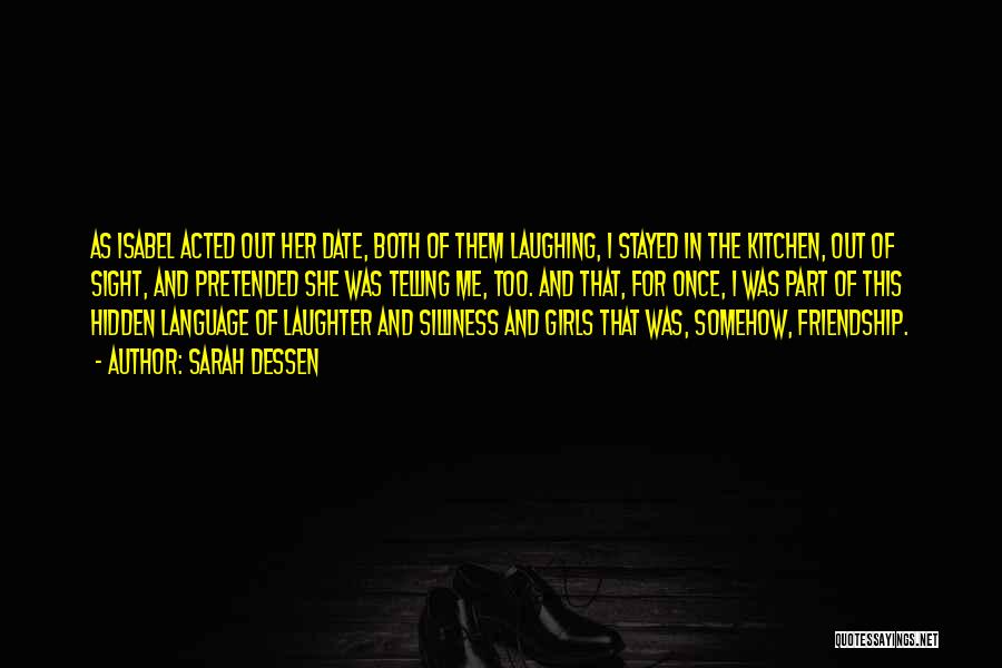 Sarah Dessen Quotes: As Isabel Acted Out Her Date, Both Of Them Laughing, I Stayed In The Kitchen, Out Of Sight, And Pretended