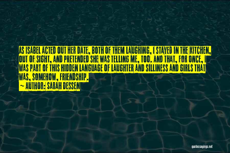Sarah Dessen Quotes: As Isabel Acted Out Her Date, Both Of Them Laughing, I Stayed In The Kitchen, Out Of Sight, And Pretended