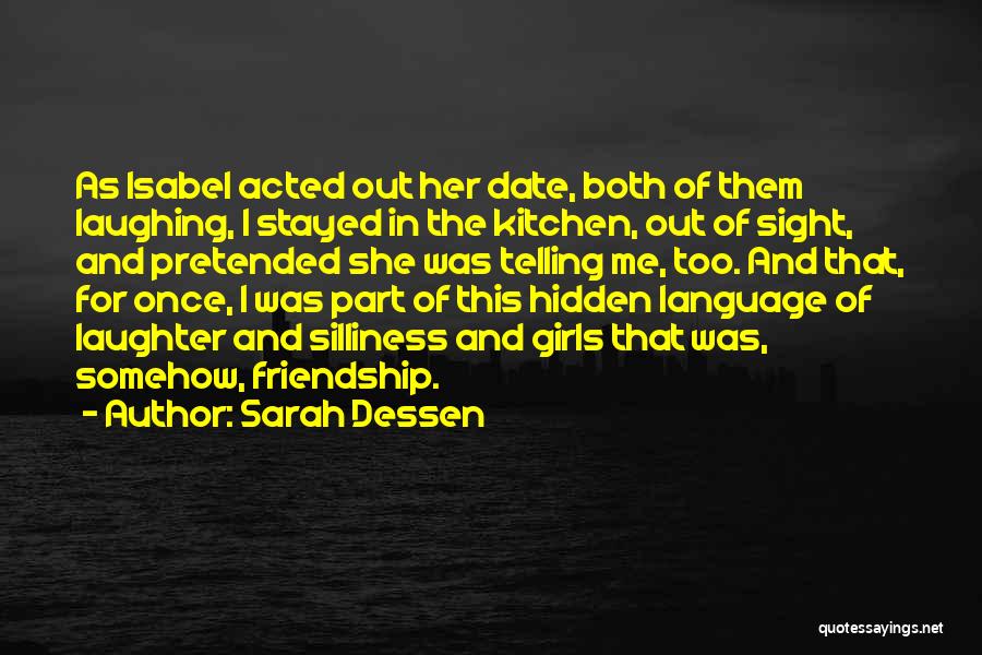 Sarah Dessen Quotes: As Isabel Acted Out Her Date, Both Of Them Laughing, I Stayed In The Kitchen, Out Of Sight, And Pretended