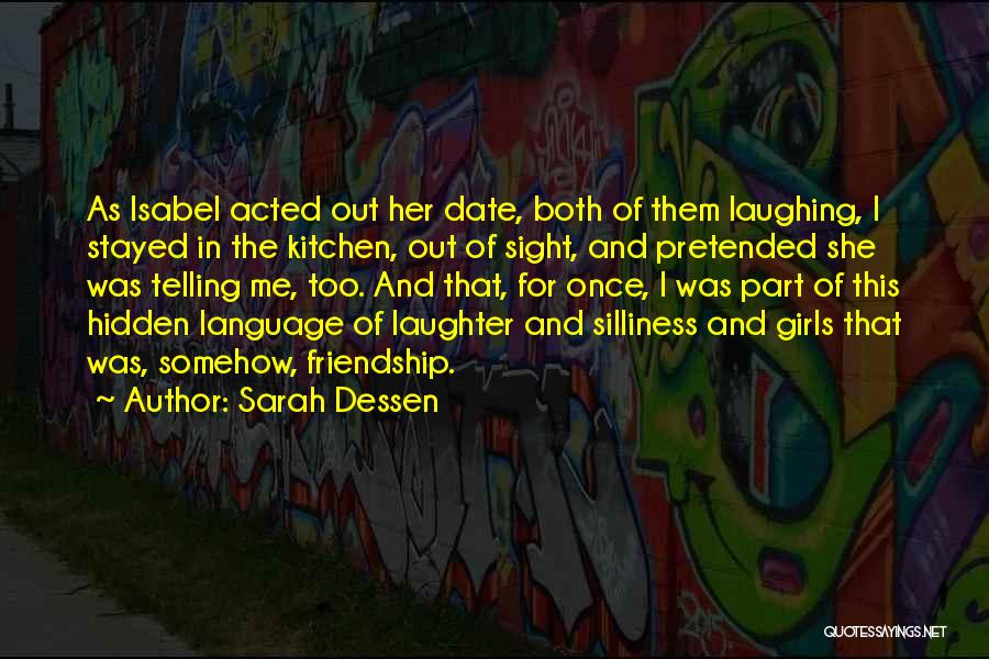 Sarah Dessen Quotes: As Isabel Acted Out Her Date, Both Of Them Laughing, I Stayed In The Kitchen, Out Of Sight, And Pretended