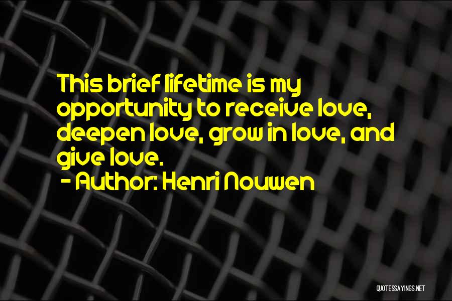 Henri Nouwen Quotes: This Brief Lifetime Is My Opportunity To Receive Love, Deepen Love, Grow In Love, And Give Love.