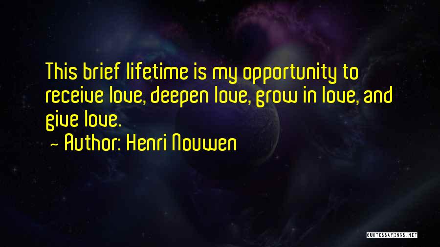Henri Nouwen Quotes: This Brief Lifetime Is My Opportunity To Receive Love, Deepen Love, Grow In Love, And Give Love.