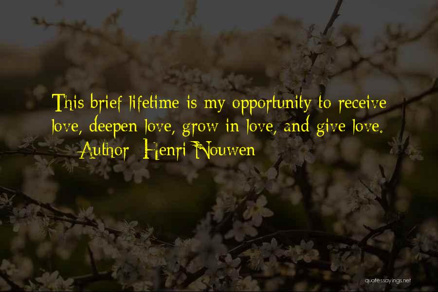 Henri Nouwen Quotes: This Brief Lifetime Is My Opportunity To Receive Love, Deepen Love, Grow In Love, And Give Love.
