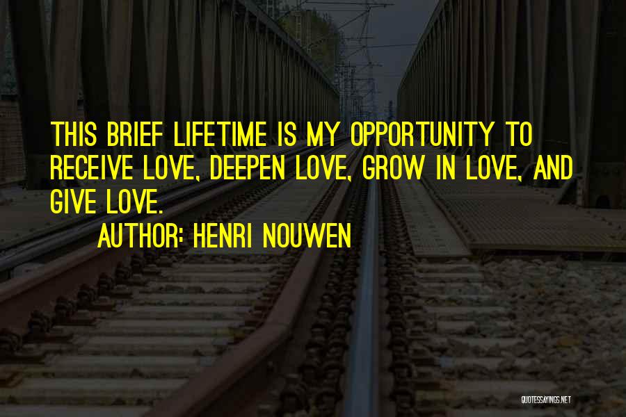 Henri Nouwen Quotes: This Brief Lifetime Is My Opportunity To Receive Love, Deepen Love, Grow In Love, And Give Love.