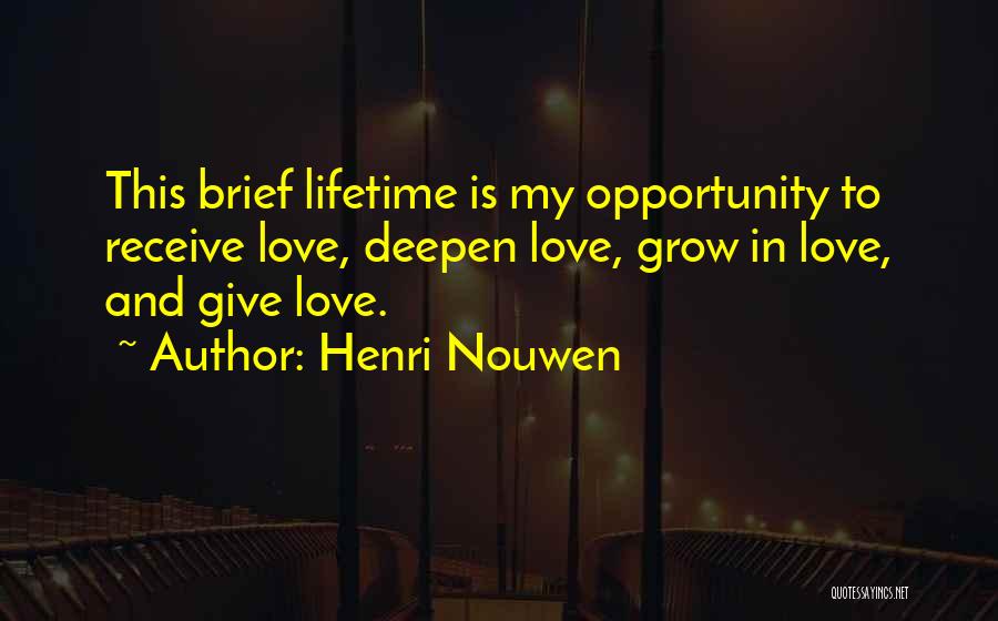 Henri Nouwen Quotes: This Brief Lifetime Is My Opportunity To Receive Love, Deepen Love, Grow In Love, And Give Love.