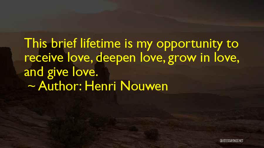 Henri Nouwen Quotes: This Brief Lifetime Is My Opportunity To Receive Love, Deepen Love, Grow In Love, And Give Love.