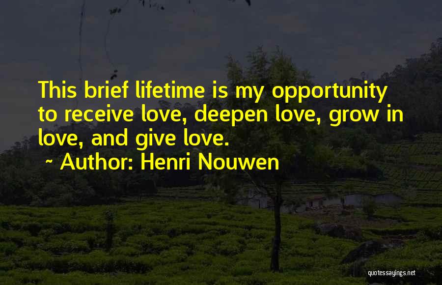 Henri Nouwen Quotes: This Brief Lifetime Is My Opportunity To Receive Love, Deepen Love, Grow In Love, And Give Love.