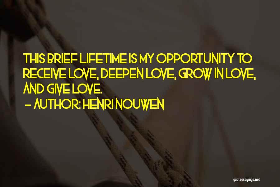 Henri Nouwen Quotes: This Brief Lifetime Is My Opportunity To Receive Love, Deepen Love, Grow In Love, And Give Love.