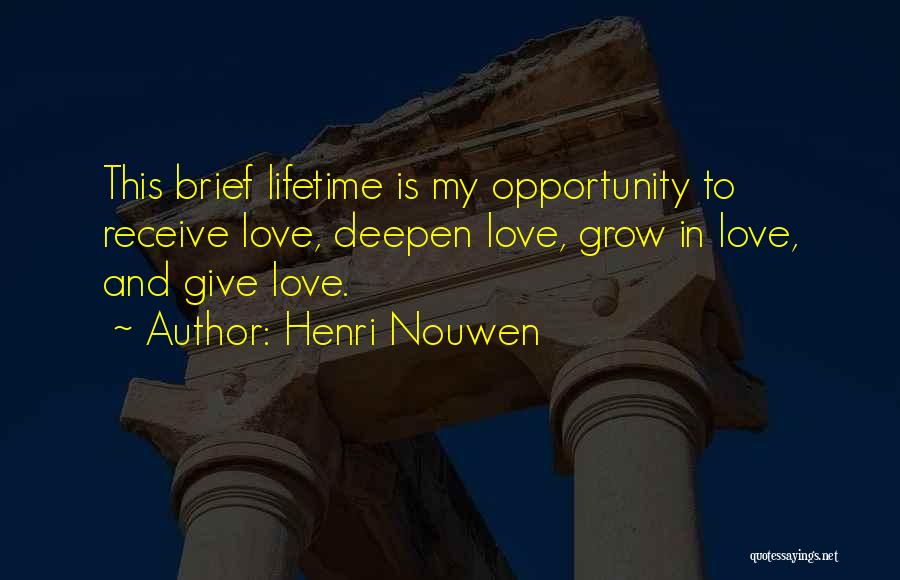Henri Nouwen Quotes: This Brief Lifetime Is My Opportunity To Receive Love, Deepen Love, Grow In Love, And Give Love.