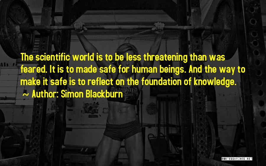 Simon Blackburn Quotes: The Scientific World Is To Be Less Threatening Than Was Feared. It Is To Made Safe For Human Beings. And