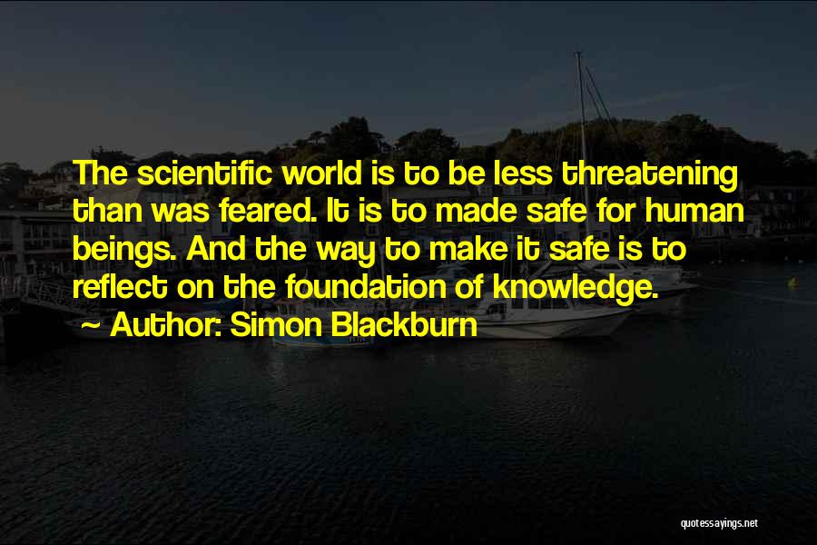 Simon Blackburn Quotes: The Scientific World Is To Be Less Threatening Than Was Feared. It Is To Made Safe For Human Beings. And