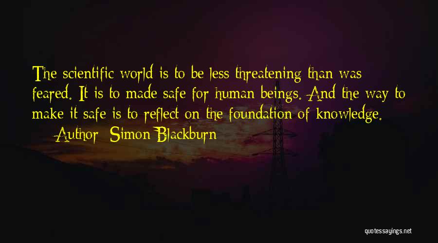 Simon Blackburn Quotes: The Scientific World Is To Be Less Threatening Than Was Feared. It Is To Made Safe For Human Beings. And