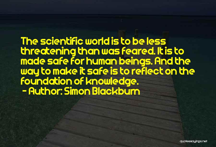 Simon Blackburn Quotes: The Scientific World Is To Be Less Threatening Than Was Feared. It Is To Made Safe For Human Beings. And