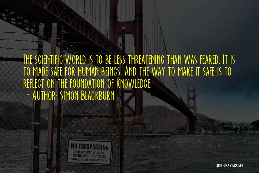 Simon Blackburn Quotes: The Scientific World Is To Be Less Threatening Than Was Feared. It Is To Made Safe For Human Beings. And