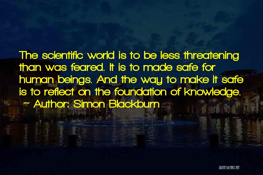 Simon Blackburn Quotes: The Scientific World Is To Be Less Threatening Than Was Feared. It Is To Made Safe For Human Beings. And