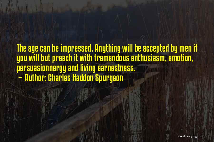Charles Haddon Spurgeon Quotes: The Age Can Be Impressed. Anything Will Be Accepted By Men If You Will But Preach It With Tremendous Enthusiasm,