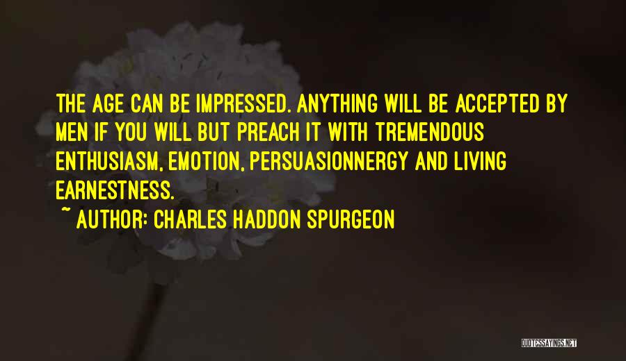 Charles Haddon Spurgeon Quotes: The Age Can Be Impressed. Anything Will Be Accepted By Men If You Will But Preach It With Tremendous Enthusiasm,