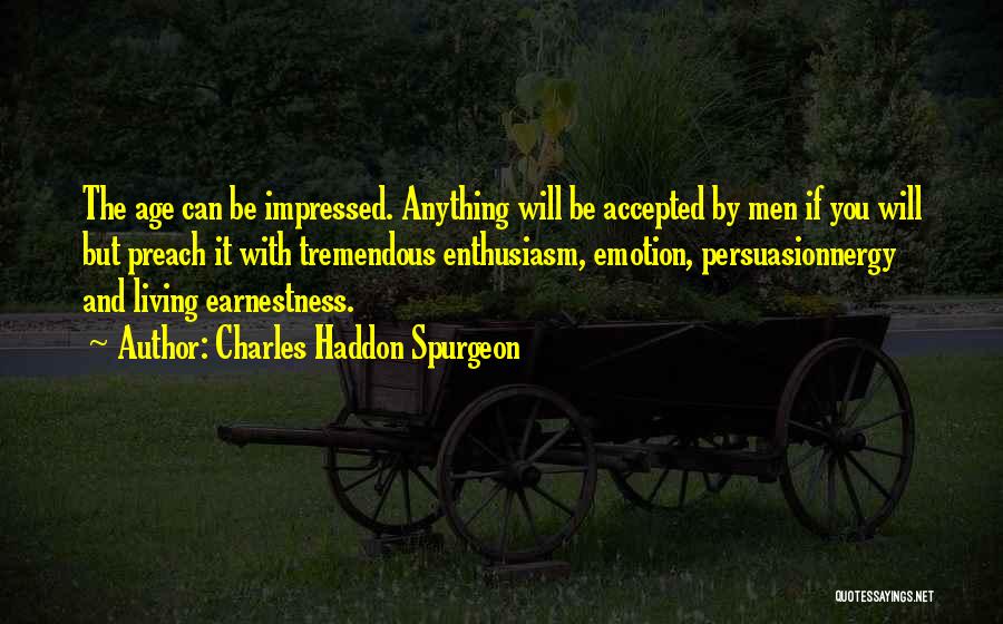 Charles Haddon Spurgeon Quotes: The Age Can Be Impressed. Anything Will Be Accepted By Men If You Will But Preach It With Tremendous Enthusiasm,