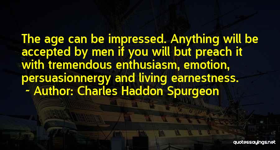 Charles Haddon Spurgeon Quotes: The Age Can Be Impressed. Anything Will Be Accepted By Men If You Will But Preach It With Tremendous Enthusiasm,