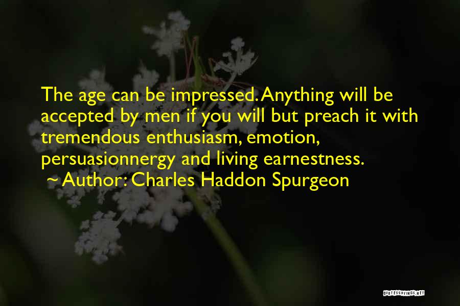 Charles Haddon Spurgeon Quotes: The Age Can Be Impressed. Anything Will Be Accepted By Men If You Will But Preach It With Tremendous Enthusiasm,