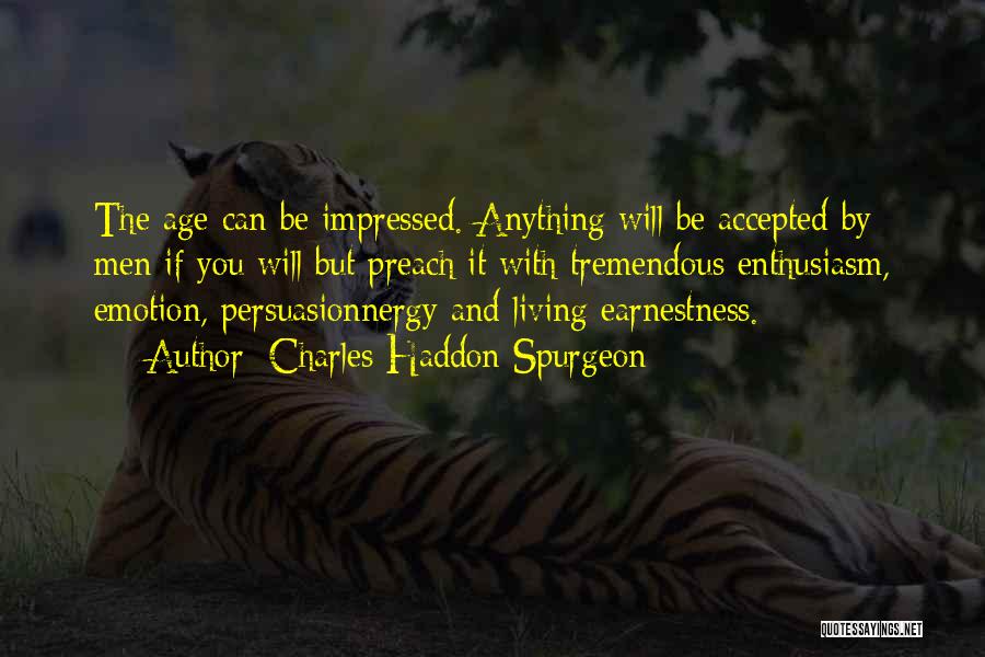 Charles Haddon Spurgeon Quotes: The Age Can Be Impressed. Anything Will Be Accepted By Men If You Will But Preach It With Tremendous Enthusiasm,