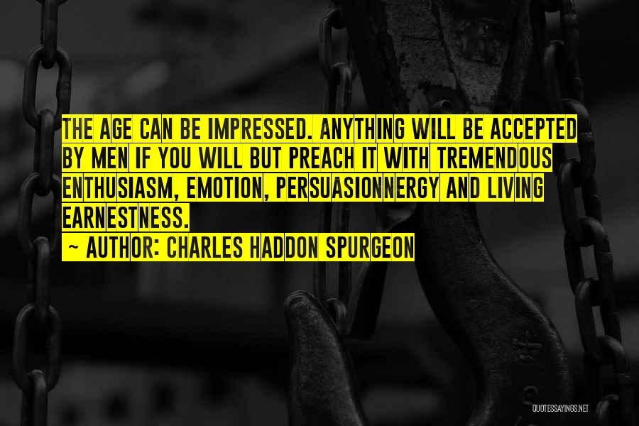 Charles Haddon Spurgeon Quotes: The Age Can Be Impressed. Anything Will Be Accepted By Men If You Will But Preach It With Tremendous Enthusiasm,