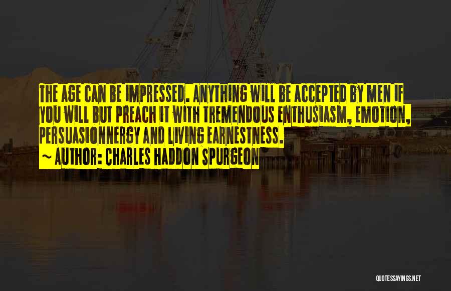 Charles Haddon Spurgeon Quotes: The Age Can Be Impressed. Anything Will Be Accepted By Men If You Will But Preach It With Tremendous Enthusiasm,