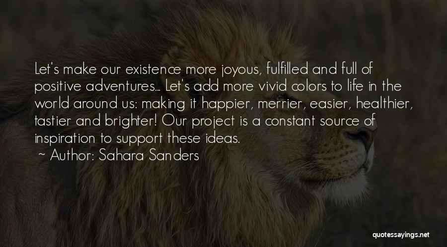 Sahara Sanders Quotes: Let's Make Our Existence More Joyous, Fulfilled And Full Of Positive Adventures... Let's Add More Vivid Colors To Life In