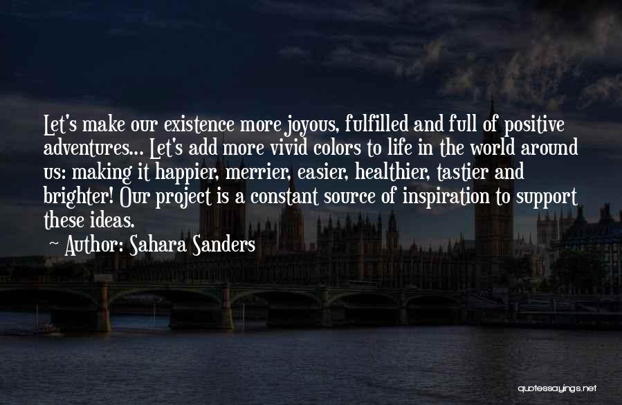 Sahara Sanders Quotes: Let's Make Our Existence More Joyous, Fulfilled And Full Of Positive Adventures... Let's Add More Vivid Colors To Life In