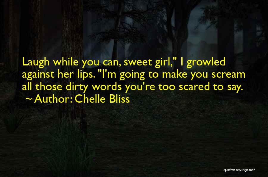 Chelle Bliss Quotes: Laugh While You Can, Sweet Girl, I Growled Against Her Lips. I'm Going To Make You Scream All Those Dirty