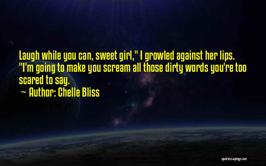 Chelle Bliss Quotes: Laugh While You Can, Sweet Girl, I Growled Against Her Lips. I'm Going To Make You Scream All Those Dirty
