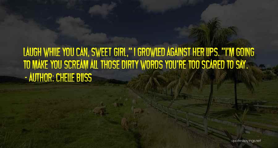 Chelle Bliss Quotes: Laugh While You Can, Sweet Girl, I Growled Against Her Lips. I'm Going To Make You Scream All Those Dirty