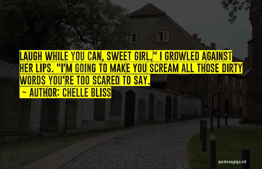 Chelle Bliss Quotes: Laugh While You Can, Sweet Girl, I Growled Against Her Lips. I'm Going To Make You Scream All Those Dirty