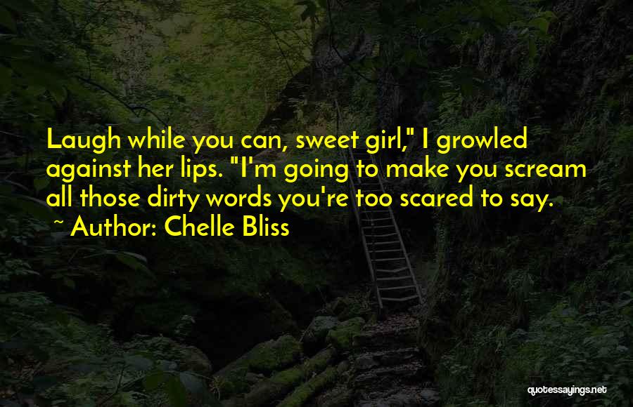 Chelle Bliss Quotes: Laugh While You Can, Sweet Girl, I Growled Against Her Lips. I'm Going To Make You Scream All Those Dirty