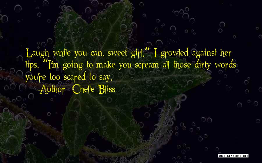 Chelle Bliss Quotes: Laugh While You Can, Sweet Girl, I Growled Against Her Lips. I'm Going To Make You Scream All Those Dirty