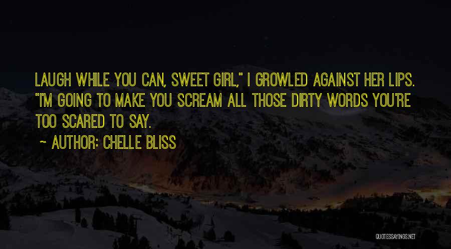 Chelle Bliss Quotes: Laugh While You Can, Sweet Girl, I Growled Against Her Lips. I'm Going To Make You Scream All Those Dirty