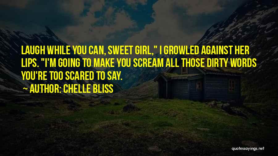 Chelle Bliss Quotes: Laugh While You Can, Sweet Girl, I Growled Against Her Lips. I'm Going To Make You Scream All Those Dirty