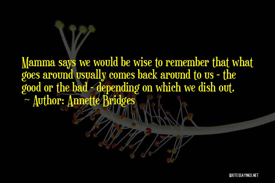 Annette Bridges Quotes: Mamma Says We Would Be Wise To Remember That What Goes Around Usually Comes Back Around To Us - The