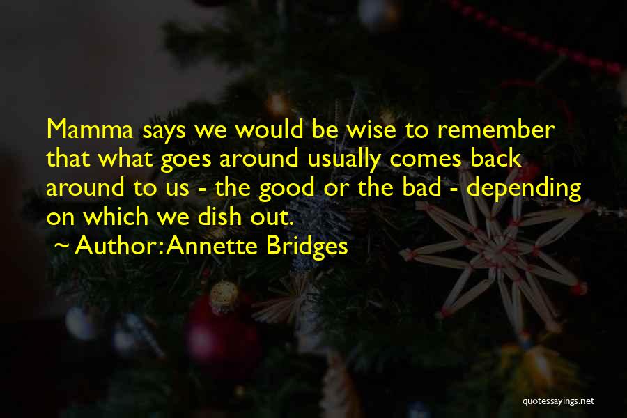 Annette Bridges Quotes: Mamma Says We Would Be Wise To Remember That What Goes Around Usually Comes Back Around To Us - The