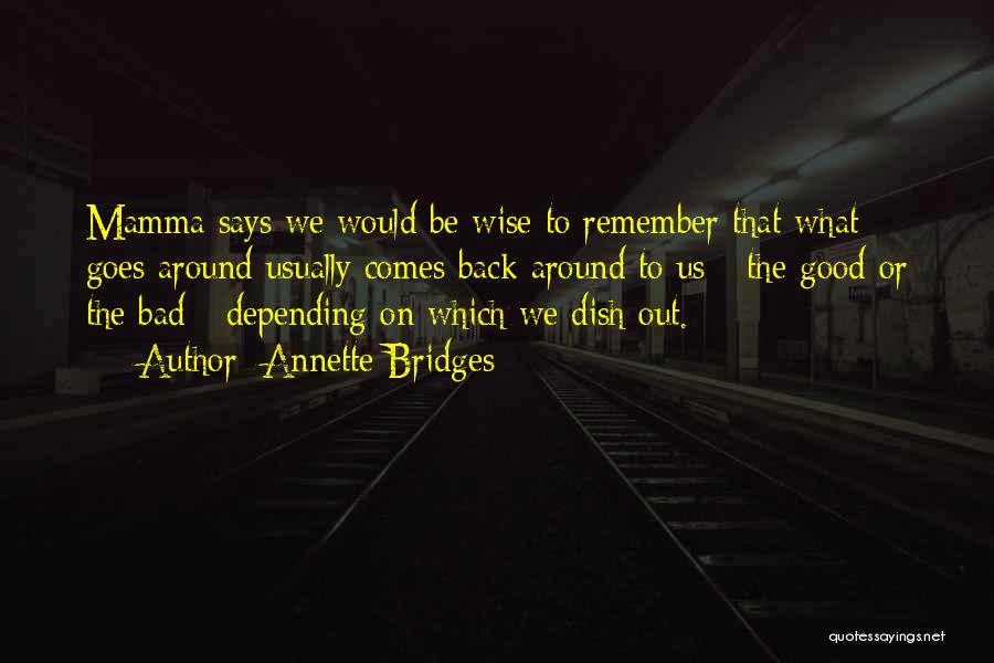 Annette Bridges Quotes: Mamma Says We Would Be Wise To Remember That What Goes Around Usually Comes Back Around To Us - The