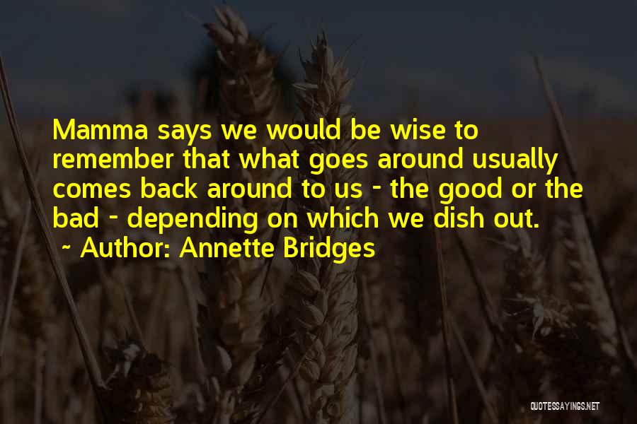 Annette Bridges Quotes: Mamma Says We Would Be Wise To Remember That What Goes Around Usually Comes Back Around To Us - The