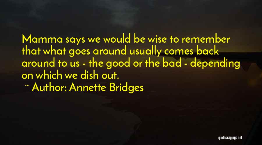 Annette Bridges Quotes: Mamma Says We Would Be Wise To Remember That What Goes Around Usually Comes Back Around To Us - The